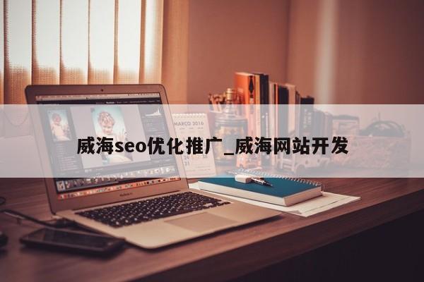 威海seo优化推广_威海网站开发