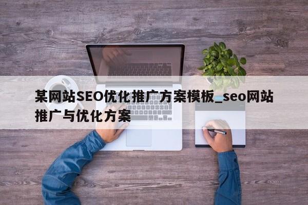 某网站SEO优化推广方案模板_seo网站推广与优化方案