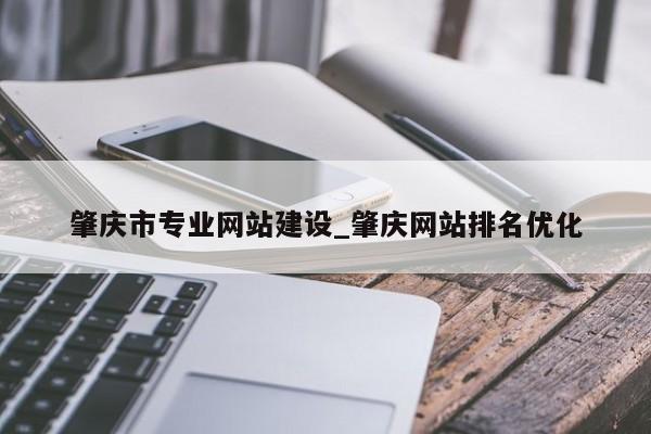 肇庆市专业网站建设_肇庆网站排名优化