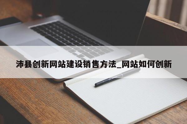 沛县创新网站建设销售方法_网站如何创新